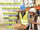 Вахта в Москве и области 15-20-30 смен комплектовщики с бесплатным про ...
